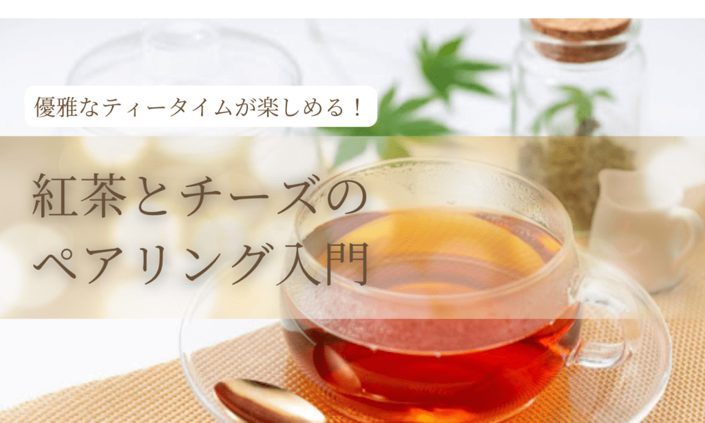 【紅茶×チーズ】優雅なティータイムが楽しめる！紅茶とチーズのペアリング入門